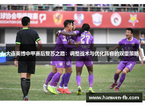 大连英博中甲赛后复苏之路：调整战术与优化阵容的双重策略