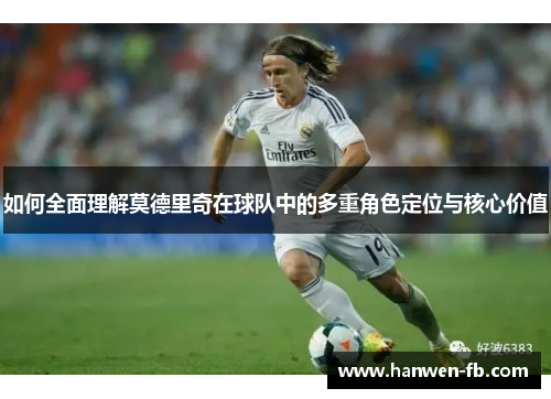 如何全面理解莫德里奇在球队中的多重角色定位与核心价值