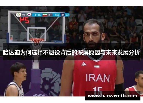哈达迪为何选择不退役背后的深层原因与未来发展分析