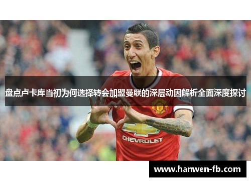 盘点卢卡库当初为何选择转会加盟曼联的深层动因解析全面深度探讨