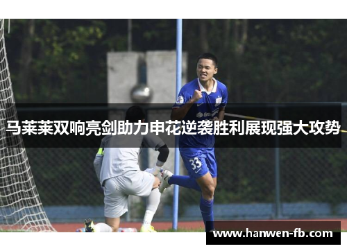 马莱莱双响亮剑助力申花逆袭胜利展现强大攻势