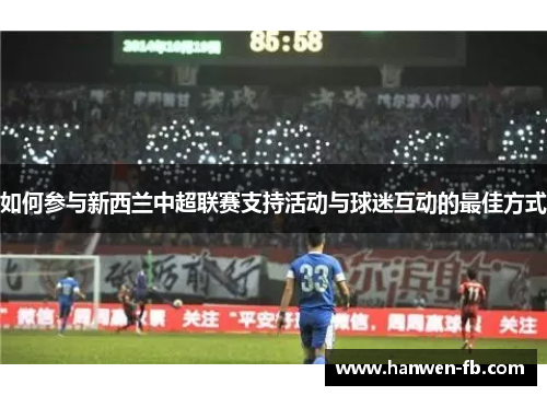 如何参与新西兰中超联赛支持活动与球迷互动的最佳方式
