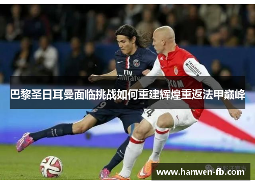巴黎圣日耳曼面临挑战如何重建辉煌重返法甲巅峰