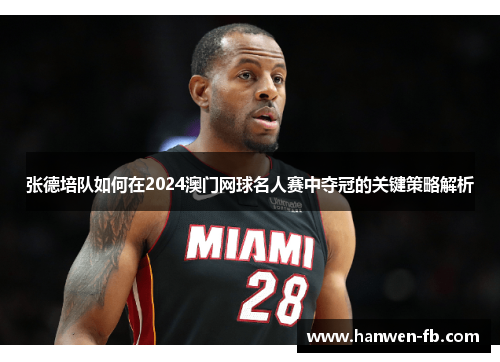 张德培队如何在2024澳门网球名人赛中夺冠的关键策略解析