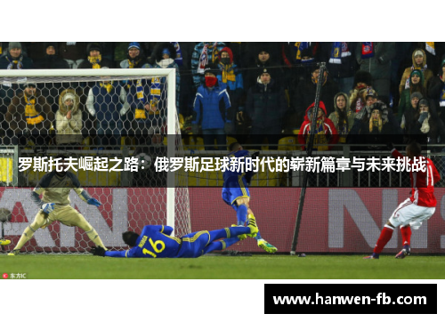 罗斯托夫崛起之路：俄罗斯足球新时代的崭新篇章与未来挑战