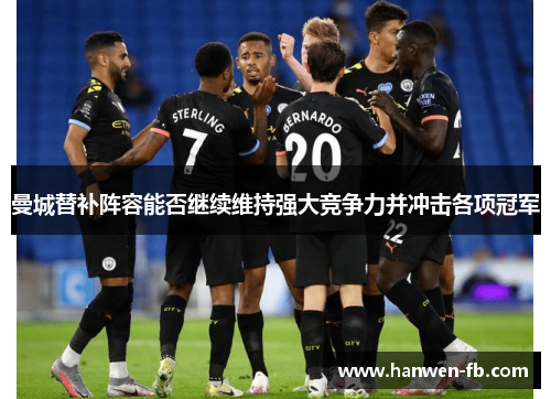 曼城替补阵容能否继续维持强大竞争力并冲击各项冠军