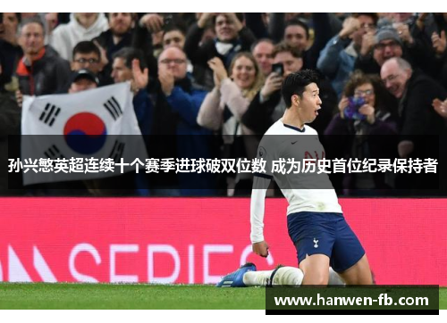 孙兴慜英超连续十个赛季进球破双位数 成为历史首位纪录保持者