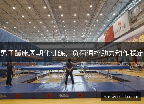 男子蹦床周期化训练，负荷调控助力动作稳定